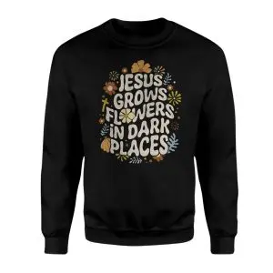 Jesus Grows Flowers in Dark Places T-Shirt 9 Jesus Grows Flowers in Dark Places T Shirt 3 1.jpg