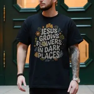 Jesus Grows Flowers in Dark Places T-Shirt 10 Jesus Grows Flowers in Dark Places T Shirt 4 1.jpg