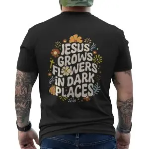 Jesus Grows Flowers in Dark Places T-Shirt 12 Jesus Grows Flowers in Dark Places T Shirt 6 1.jpg