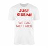 Just Kiss Me We Can Talk Later Funny Valentine T Shirt 1 1.jpg