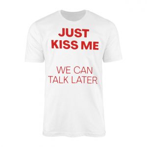 Just Kiss Me We Can Talk Later Funny Valentine T Shirt 1 1.jpg