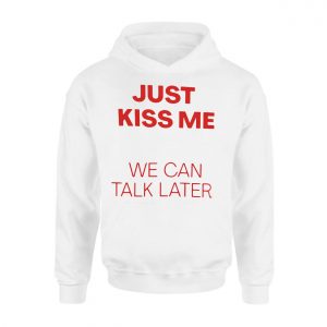 Just Kiss Me We Can Talk Later Funny Valentine T Shirt 2 1.jpg