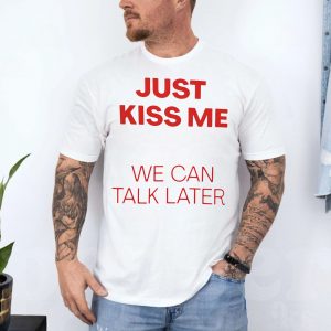 Just Kiss Me We Can Talk Later Funny Valentine T Shirt 4 1.jpg