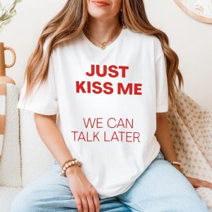 Just Kiss Me We Can Talk Later Funny Valentine T Shirt 5 1.jpg