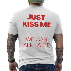Just Kiss Me We Can Talk Later Funny Valentine T Shirt 6 1.jpg