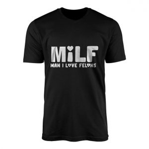 MILF Man I Love Felons Funny T shirt 1 1.jpg
