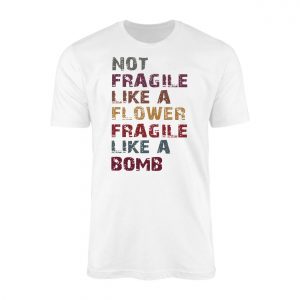 Not Fragile Like a Flower Fragile Like a Bomb T Shirt 1 2 1.jpg