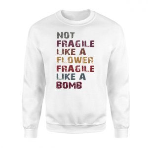 Not Fragile Like a Flower Fragile Like a Bomb T Shirt 3 2 1.jpg