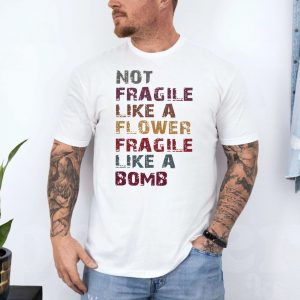 Not Fragile Like a Flower Fragile Like a Bomb T Shirt 4 2 1.jpg