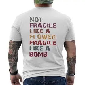 Not Fragile Like a Flower Fragile Like a Bomb T-Shirt 12 Not Fragile Like a Flower Fragile Like a Bomb T Shirt 6 2 1.jpg