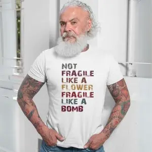 Not Fragile Like a Flower Fragile Like a Bomb T-Shirt 13 Not Fragile Like a Flower Fragile Like a Bomb T Shirt 7 2 1.jpg