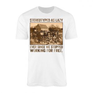Stereotyped as Lazy Black History Awareness T Shirt 1 1.jpg