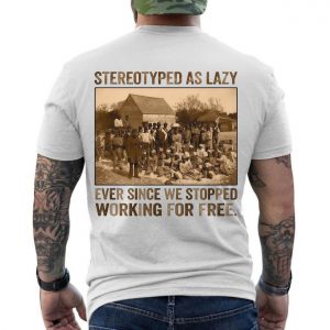 Stereotyped as Lazy Black History Awareness T Shirt 6 1.jpg