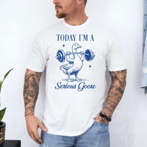 Today Im a Serious Goose Funny Gym T shirt 4 1.jpg