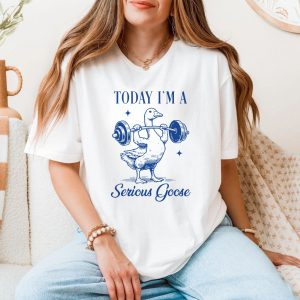Today Im a Serious Goose Funny Gym T shirt 5 1.jpg