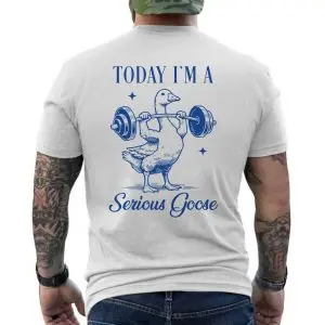 Today I'm a Serious Goose Funny Gym T-shirt 12 Today Im a Serious Goose Funny Gym T shirt 6 1.jpg