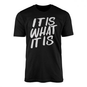 It Is What It Is Bold Statement T shirt 1 1.jpg