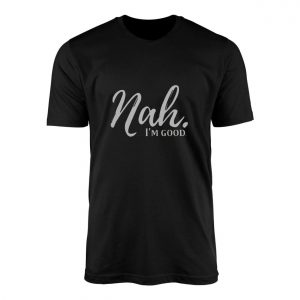 Nah Im Good Funny Sarcastic Quote T Shirt 1 1.jpg
