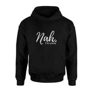 Nah I'm Good Funny Sarcastic Quote T-Shirt 8 Nah Im Good Funny Sarcastic Quote T Shirt 2 1.jpg