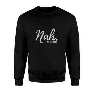 Nah I'm Good Funny Sarcastic Quote T-Shirt 9 Nah Im Good Funny Sarcastic Quote T Shirt 3 1.jpg