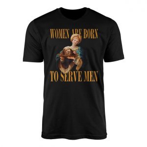 Women Are Born To Serve Men E28093 Said No Queen Ever T shirt 1.jpg