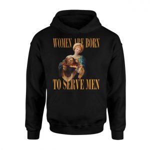 Women Are Born To Serve Men E28093 Said No Queen Ever T shirt 2.jpg
