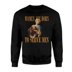 Women Are Born To Serve Men – Said No Queen Ever T-shirt 8 Women Are Born To Serve Men E28093 Said No Queen Ever T shirt 3.jpg