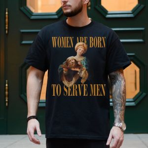Women Are Born To Serve Men E28093 Said No Queen Ever T shirt 4.jpg