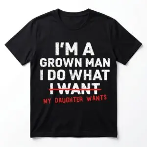 im a grown man i do what my daughter wants t shirt.jpg