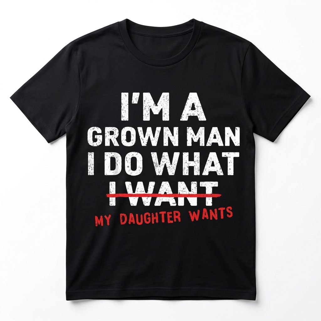 I'm a Grown Man I Do What My Daughter Wants T-Shirt 1 im a grown man i do what my daughter wants t shirt.jpg