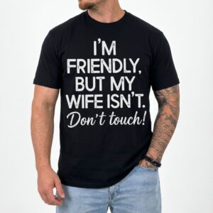 I'm Friendly But My Wife Isn't Don't Touch Funny Husband T-Shirt 8 im friendly but my wife isnt dont touch funny husband t shirt 2.jpg
