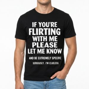 If You're Flirting With Me Please Let Me Know Funny Clueless T-Shirt 8 if youre flirting with me please let me know funny clueless t shirt 2.jpg