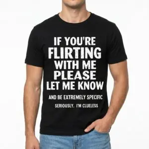 If You're Flirting With Me Please Let Me Know Funny Clueless T-Shirt 8 if youre flirting with me please let me know funny clueless t shirt 2.jpg