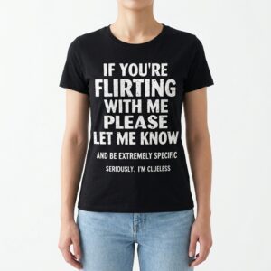 If You're Flirting With Me Please Let Me Know Funny Clueless T-Shirt 9 if youre flirting with me please let me know funny clueless t shirt 3.jpg