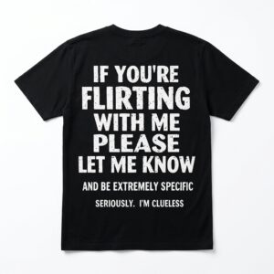 if youre flirting with me please let me know funny clueless t shirt.jpg