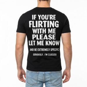 If You're Flirting With Me Please Let Me Know Funny Clueless T-Shirt 10 if youre flirting with me please let me know funny clueless t shirt 4.jpg