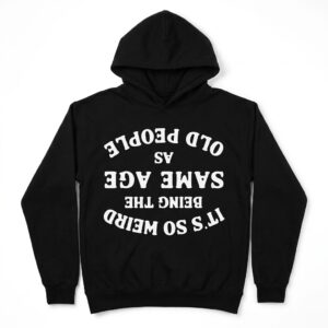 its so weird being the same age as old people t shirt 1.jpg
