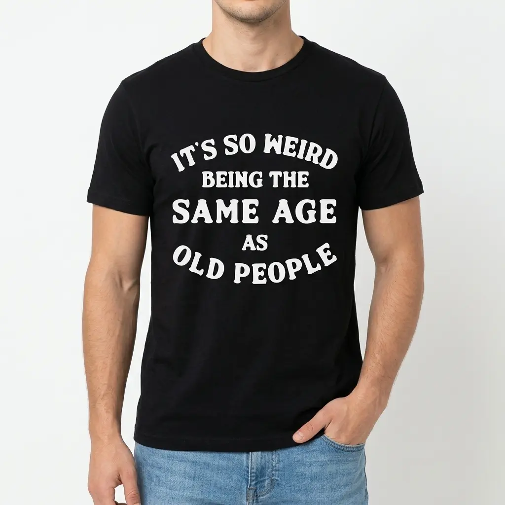 its so weird being the same age as old people t shirt 2.jpg