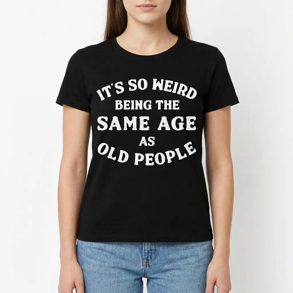 its so weird being the same age as old people t shirt 3.jpg