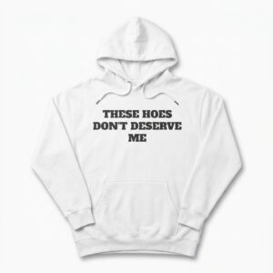 these hoes dont deserve me funny sarcastic quote t shirt 1.jpg