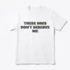 These Hoes Don't Deserve Me Funny Sarcastic Quote T-Shirt 16 these hoes dont deserve me funny sarcastic quote t shirt.jpg