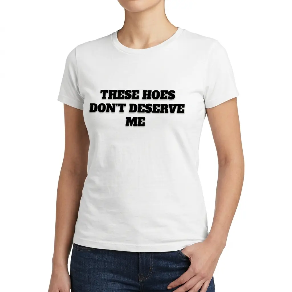 these hoes dont deserve me funny sarcastic quote t shirt 5.jpg