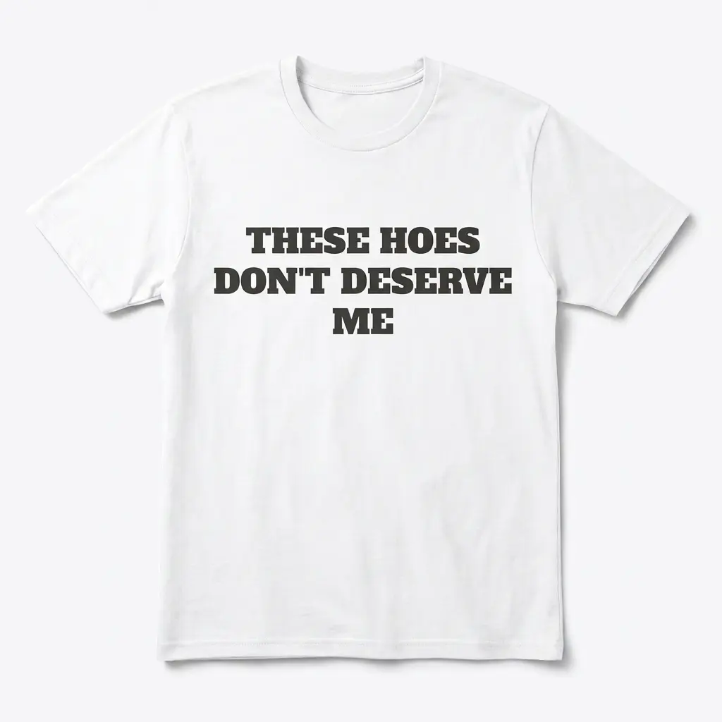 these hoes dont deserve me funny sarcastic quote t shirt.jpg