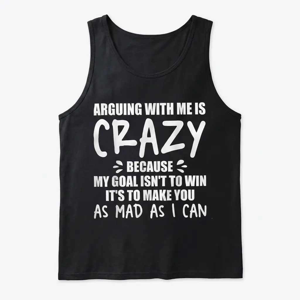 Arguing With Me Is Crazy Sarcastic T-Shirt 3 Flat lay of a tank top featuring the humorous text 'Arguing with me is crazy because my goal isn't to win it's to make you as mad as I can'.