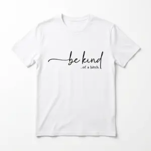 White T-shirt displaying 'be kind ...of a bitch' in black script on the front.