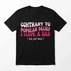 Black T-shirt featuring bold text: 'Contrary to Popular Belief I Have a Dad (he's just dead)' in pink hues.