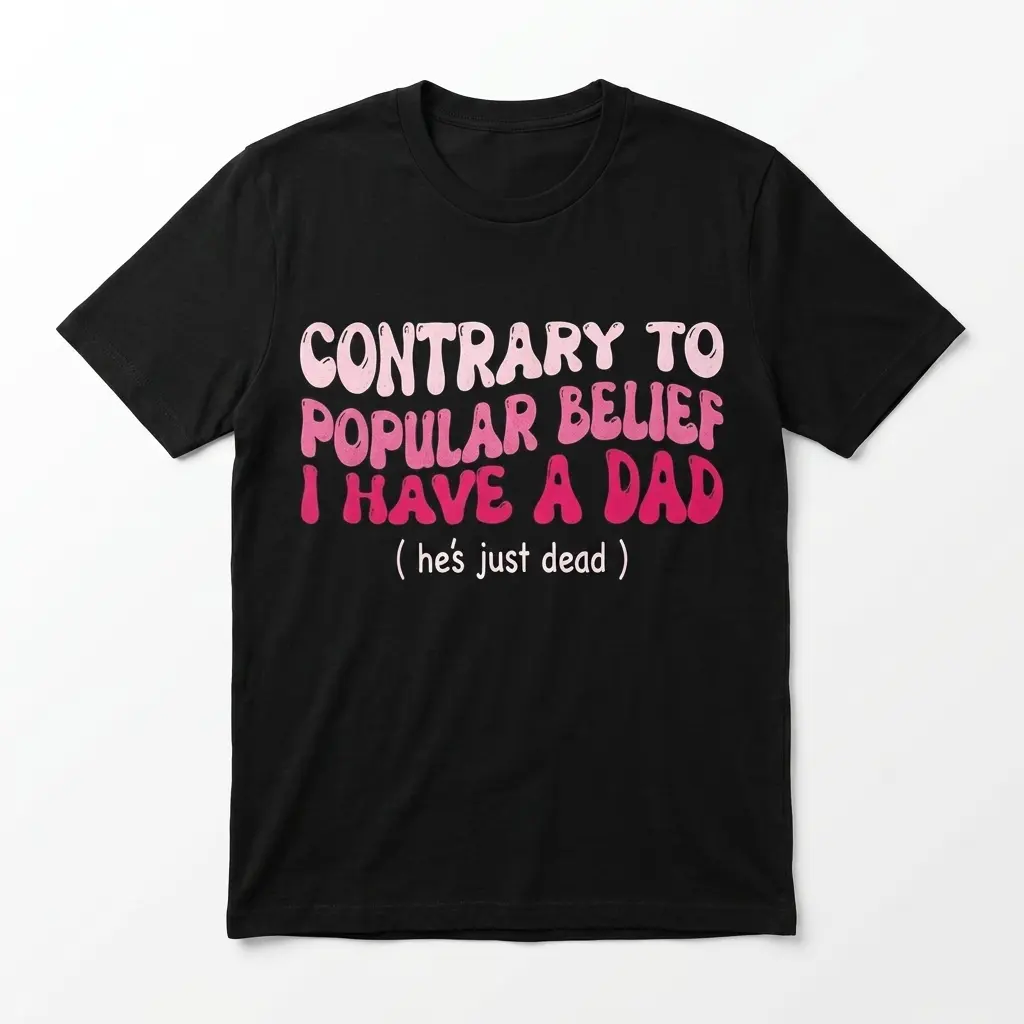 Contrary to Popular Belief I Have a Dad T-Shirt 1 Black T-shirt featuring bold text: 'Contrary to Popular Belief I Have a Dad (he's just dead)' in pink hues.