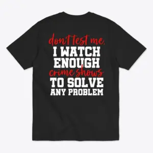 Back flat lay of a black t-shirt featuring Don't Test Me I Watch Enough Crime Shows To Solve Any Problem in red and white text.