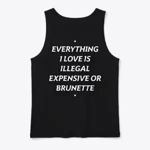 Everything I Love Is Brunette T-Shirt 8 Back flat lay of a black tank top displaying the witty text Everything I Love Is Illegal Expensive Or Brunette in white.