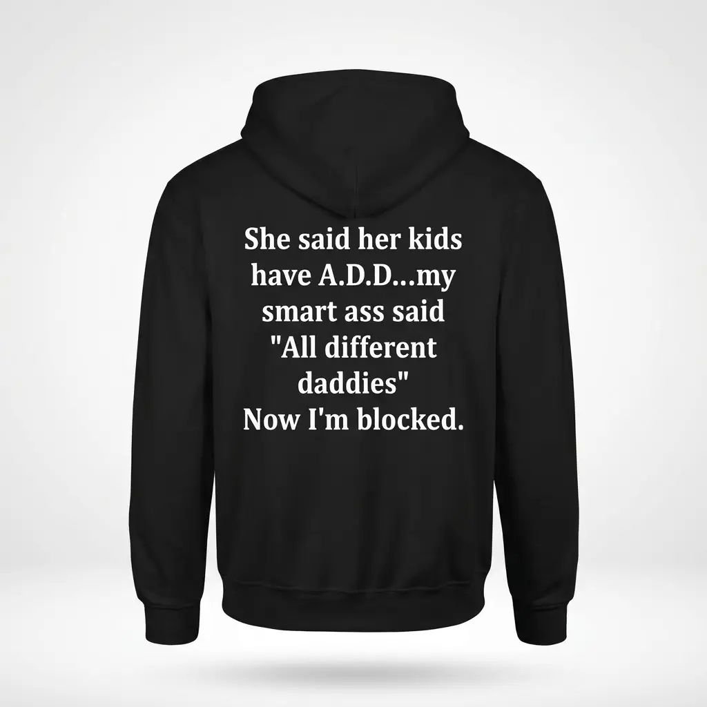 Back view flat lay of a black hoodie featuring the sarcastic text: She said her kids have A.D.D... my smart ass said 'All different daddies' Now I'm blocked.